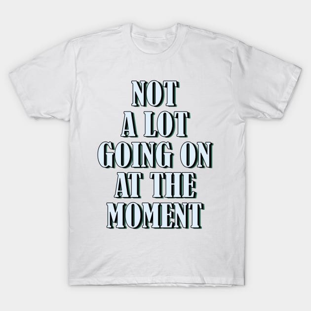 Not a lot going on at the moment T-Shirt by SamridhiVerma18